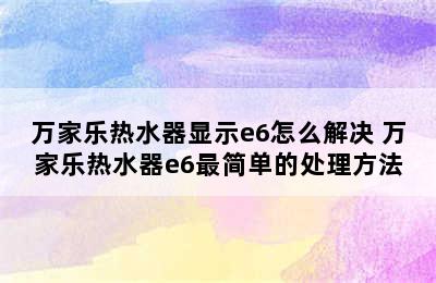 万家乐热水器显示e6怎么解决 万家乐热水器e6最简单的处理方法